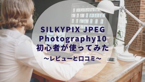 SILKYPIX JPEG Photography 10 レビュー・口コミは？〜初心者でも使える？〜